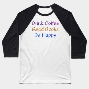 Drink Coffee Read Books Be Happy Baseball T-Shirt